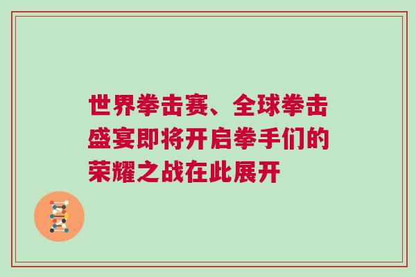 世界拳擊賽、全球拳擊盛宴即將開啟拳手們的榮耀之戰(zhàn)在此展開