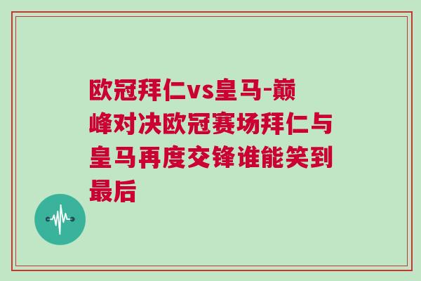 歐冠拜仁vs皇馬-巔峰對決歐冠賽場拜仁與皇馬再度交鋒誰能笑到最后