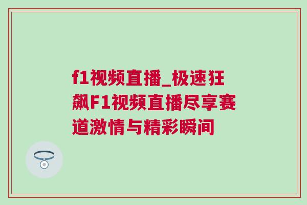 f1視頻直播_極速狂飆F1視頻直播盡享賽道激情與精彩瞬間