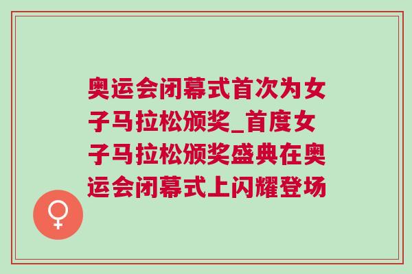 奧運會閉幕式首次為女子馬拉松頒獎_首度女子馬拉松頒獎盛典在奧運會閉幕式上閃耀登場