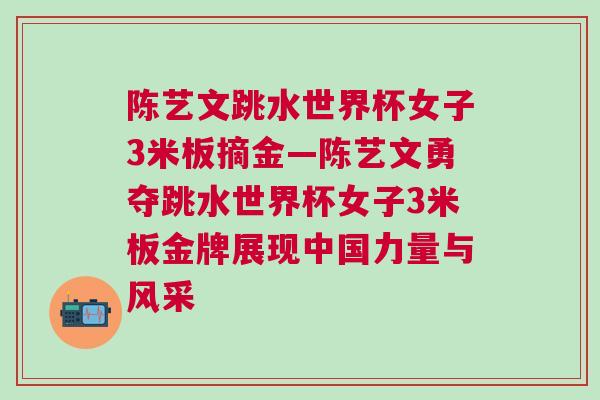 陳藝文跳水世界杯女子3米板摘金—陳藝文勇奪跳水世界杯女子3米板金牌展現(xiàn)中國力量與風(fēng)采 陳藝文跳水世界杯女子3米板摘金—陳藝文勇奪跳水世界杯女子3米板金牌展現(xiàn)中國力量與風(fēng)采