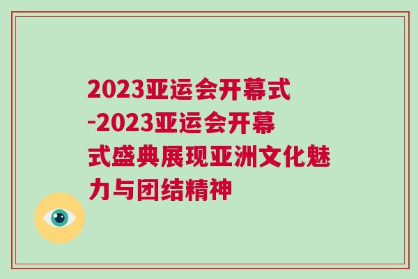 2023亞運(yùn)會開幕式-2023亞運(yùn)會開幕式盛典展現(xiàn)亞洲文化魅力與團(tuán)結(jié)精神