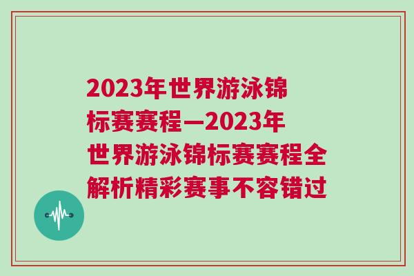 2023年世界游泳錦標(biāo)賽賽程—2023年世界游泳錦標(biāo)賽賽程全解析精彩賽事不容錯(cuò)過(guò)