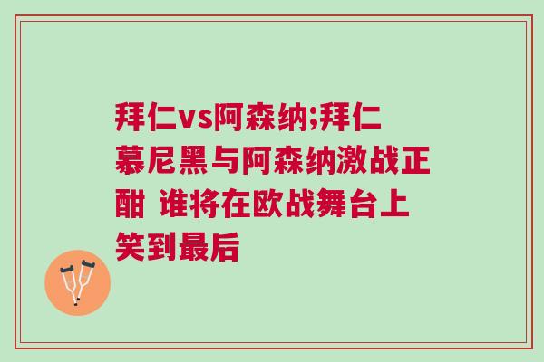 拜仁vs阿森納;拜仁慕尼黑與阿森納激戰正酣 誰將在歐戰舞臺上笑到最后 拜仁vs阿森納;拜仁慕尼黑與阿森納激戰正酣 誰將在歐戰舞臺上笑到最后