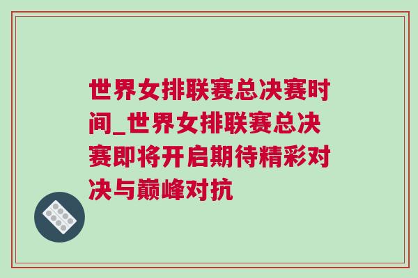 世界女排聯(lián)賽總決賽時(shí)間_世界女排聯(lián)賽總決賽即將開啟期待精彩對決與巔峰對抗