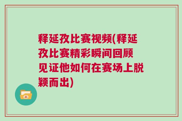 釋延孜比賽視頻(釋延孜比賽精彩瞬間回顧 見證他如何在賽場(chǎng)上脫穎而出)