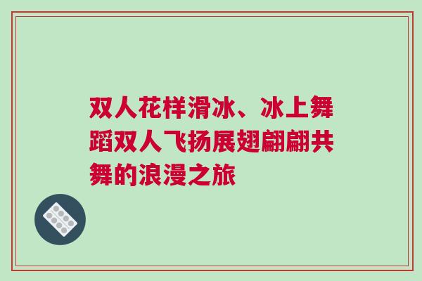 雙人花樣滑冰、冰上舞蹈雙人飛揚展翅翩翩共舞的浪漫之旅 雙人花樣滑冰、冰上舞蹈雙人飛揚展翅翩翩共舞的浪漫之旅