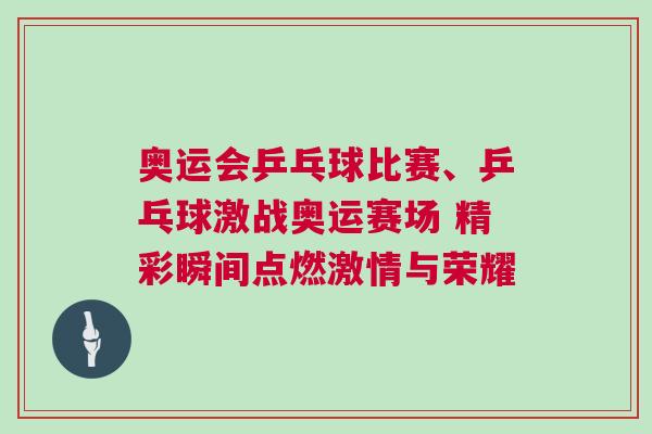 奧運會乒乓球比賽、乒乓球激戰(zhàn)奧運賽場 精彩瞬間點燃激情與榮耀 奧運會乒乓球比賽、乒乓球激戰(zhàn)奧運賽場 精彩瞬間點燃激情與榮耀
