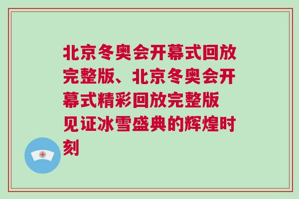北京冬奧會開幕式回放完整版、北京冬奧會開幕式精彩回放完整版 見證冰雪盛典的輝煌時刻