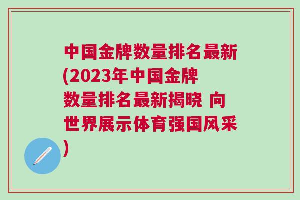 中國金牌數(shù)量排名最新(2023年中國金牌數(shù)量排名最新揭曉 向世界展示體育強國風采) 中國金牌數(shù)量排名最新(2023年中國金牌數(shù)量排名最新揭曉 向世界展示體育強國風采)