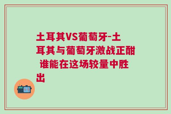 土耳其VS葡萄牙-土耳其與葡萄牙激戰正酣 誰能在這場較量中勝出 土耳其VS葡萄牙-土耳其與葡萄牙激戰正酣 誰能在這場較量中勝出