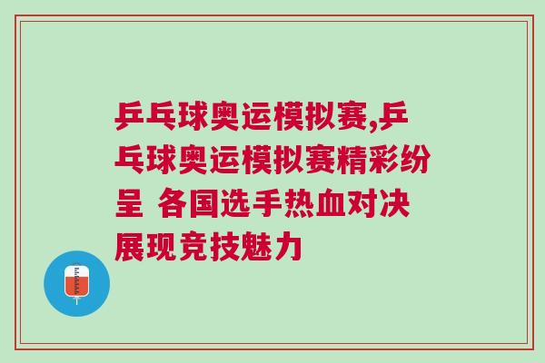 乒乓球奧運模擬賽,乒乓球奧運模擬賽精彩紛呈 各國選手熱血對決展現競技魅力 乒乓球奧運模擬賽,乒乓球奧運模擬賽精彩紛呈 各國選手熱血對決展現競技魅力
