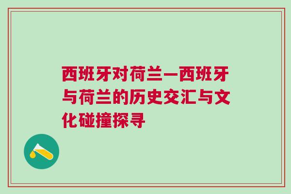 西班牙對荷蘭—西班牙與荷蘭的歷史交匯與文化碰撞探尋