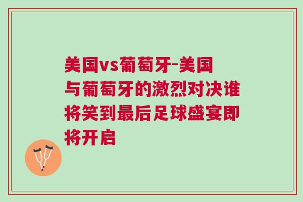 美國vs葡萄牙-美國與葡萄牙的激烈對決誰將笑到最后足球盛宴即將開啟