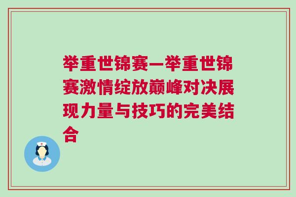 舉重世錦賽—舉重世錦賽激情綻放巔峰對決展現力量與技巧的完美結合