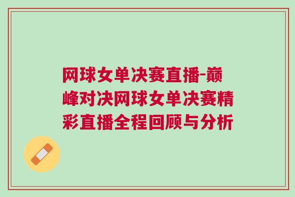 網球女單決賽直播-巔峰對決網球女單決賽精彩直播全程回顧與分析
