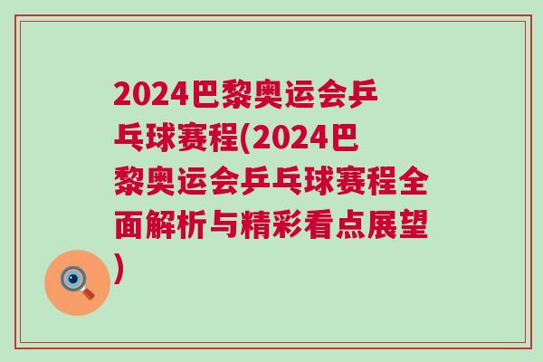 2024巴黎奧運(yùn)會(huì)乒乓球賽程(2024巴黎奧運(yùn)會(huì)乒乓球賽程全面解析與精彩看點(diǎn)展望)