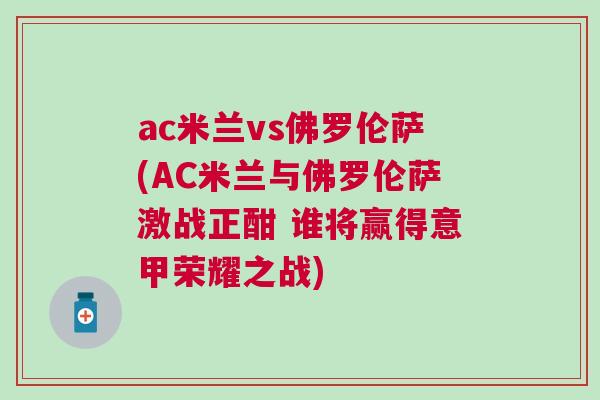 ac米蘭vs佛羅倫薩(AC米蘭與佛羅倫薩激戰正酣 誰將贏得意甲榮耀之戰)