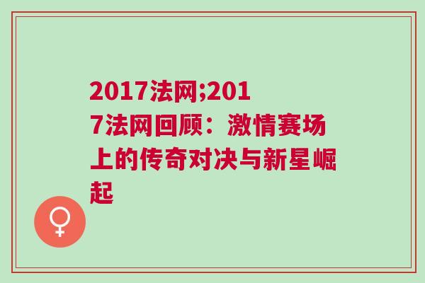2017法網;2017法網回顧：激情賽場上的傳奇對決與新星崛起