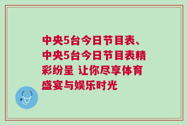 中央5臺今日節目表、中央5臺今日節目表精彩紛呈 讓你盡享體育盛宴與娛樂時光 中央5臺今日節目表、中央5臺今日節目表精彩紛呈 讓你盡享體育盛宴與娛樂時光