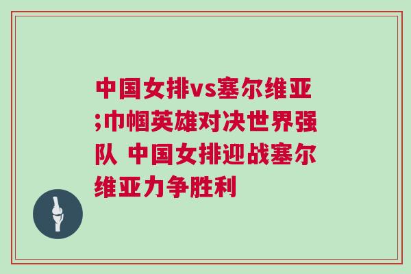 中國女排vs塞爾維亞;巾幗英雄對決世界強隊 中國女排迎戰(zhàn)塞爾維亞力爭勝利