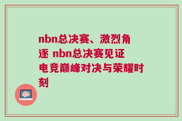 nbn總決賽、激烈角逐 nbn總決賽見證電競巔峰對決與榮耀時刻