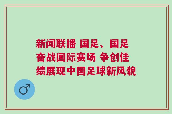 新聞聯(lián)播 國足、國足奮戰(zhàn)國際賽場 爭創(chuàng)佳績展現(xiàn)中國足球新風(fēng)貌