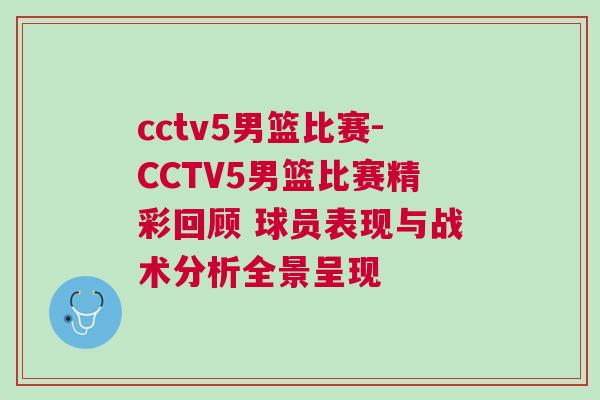 cctv5男籃比賽-CCTV5男籃比賽精彩回顧 球員表現(xiàn)與戰(zhàn)術(shù)分析全景呈現(xiàn)