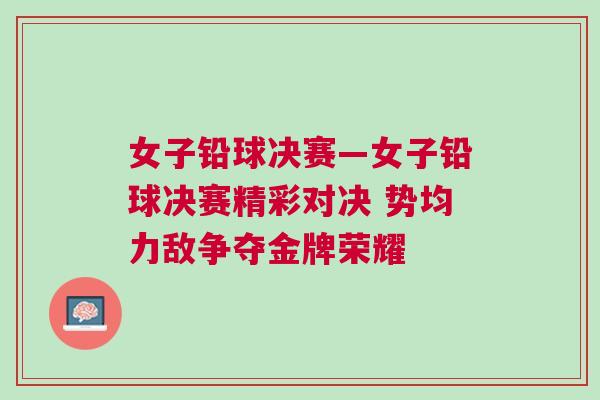 女子鉛球決賽—女子鉛球決賽精彩對決 勢均力敵爭奪金牌榮耀