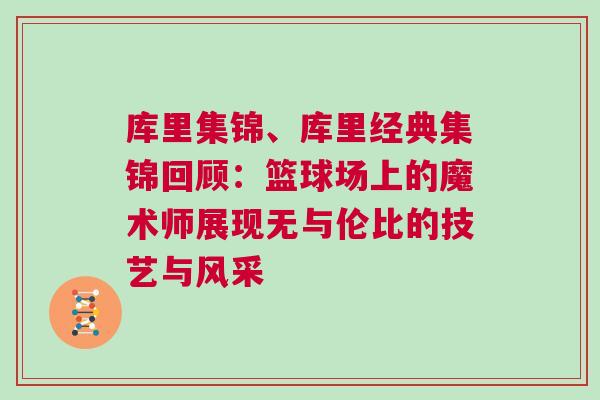 庫(kù)里集錦、庫(kù)里經(jīng)典集錦回顧：籃球場(chǎng)上的魔術(shù)師展現(xiàn)無(wú)與倫比的技藝與風(fēng)采