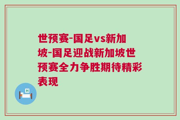 世預賽-國足vs新加坡-國足迎戰(zhàn)新加坡世預賽全力爭勝期待精彩表現(xiàn)