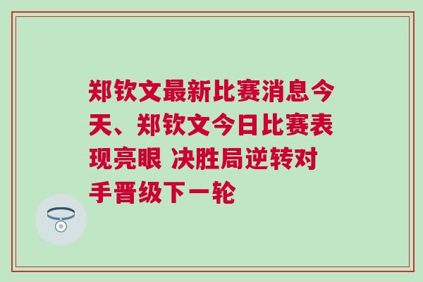 鄭欽文最新比賽消息今天、鄭欽文今日比賽表現(xiàn)亮眼 決勝局逆轉(zhuǎn)對手晉級下一輪