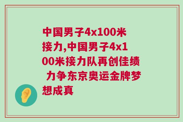 中國(guó)男子4x100米接力,中國(guó)男子4x100米接力隊(duì)再創(chuàng)佳績(jī) 力爭(zhēng)東京奧運(yùn)金牌夢(mèng)想成真