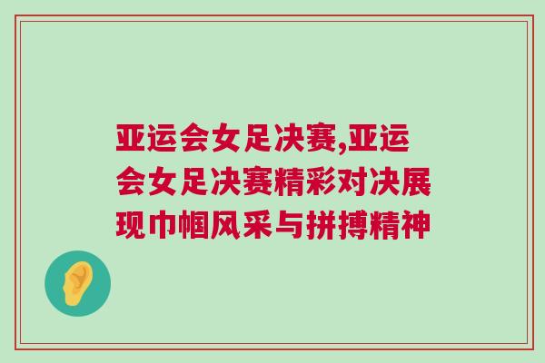 亞運會女足決賽,亞運會女足決賽精彩對決展現(xiàn)巾幗風(fēng)采與拼搏精神