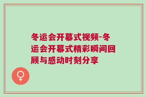 冬運(yùn)會(huì)開幕式視頻-冬運(yùn)會(huì)開幕式精彩瞬間回顧與感動(dòng)時(shí)刻分享
