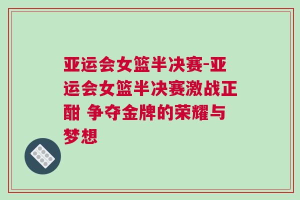 亞運(yùn)會(huì)女籃半決賽-亞運(yùn)會(huì)女籃半決賽激戰(zhàn)正酣 爭(zhēng)奪金牌的榮耀與夢(mèng)想