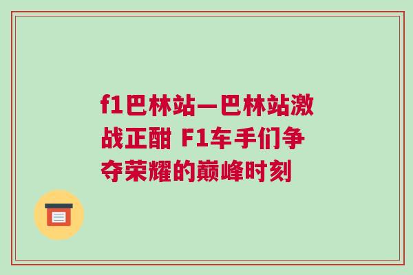 f1巴林站—巴林站激戰(zhàn)正酣 F1車手們爭奪榮耀的巔峰時刻