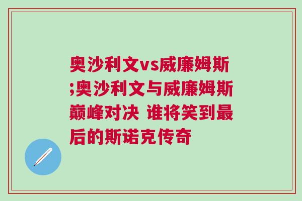 奧沙利文vs威廉姆斯;奧沙利文與威廉姆斯巔峰對(duì)決 誰(shuí)將笑到最后的斯諾克傳奇