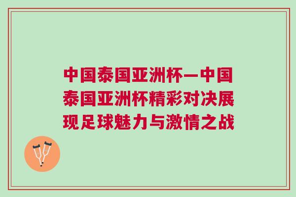 中國泰國亞洲杯—中國泰國亞洲杯精彩對決展現(xiàn)足球魅力與激情之戰(zhàn) 中國泰國亞洲杯—中國泰國亞洲杯精彩對決展現(xiàn)足球魅力與激情之戰(zhàn)