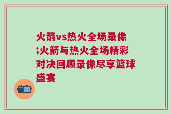 火箭vs熱火全場錄像;火箭與熱火全場精彩對決回顧錄像盡享籃球盛宴