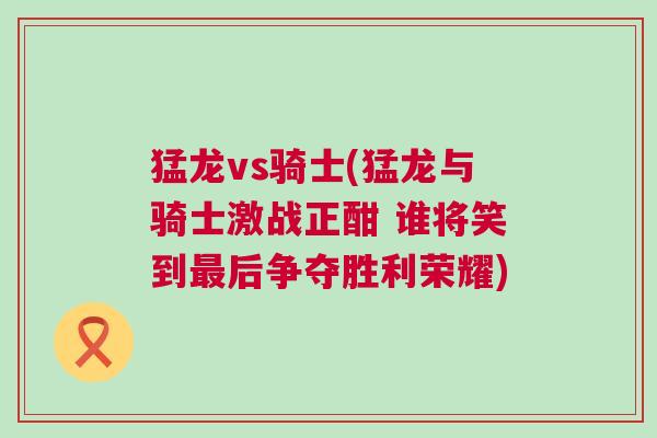 猛龍vs騎士(猛龍與騎士激戰正酣 誰將笑到最后爭奪勝利榮耀)