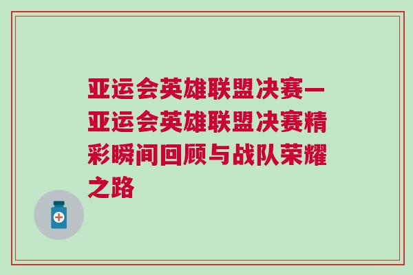 亞運(yùn)會(huì)英雄聯(lián)盟決賽—亞運(yùn)會(huì)英雄聯(lián)盟決賽精彩瞬間回顧與戰(zhàn)隊(duì)榮耀之路
