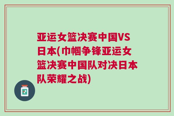 亞運女籃決賽中國VS日本(巾幗爭鋒亞運女籃決賽中國隊對決日本隊榮耀之戰)