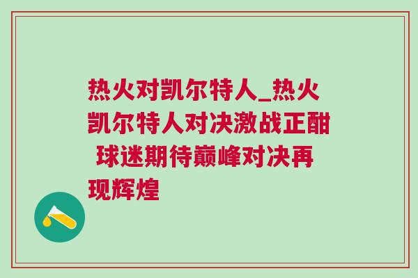 熱火對(duì)凱爾特人_熱火凱爾特人對(duì)決激戰(zhàn)正酣 球迷期待巔峰對(duì)決再現(xiàn)輝煌