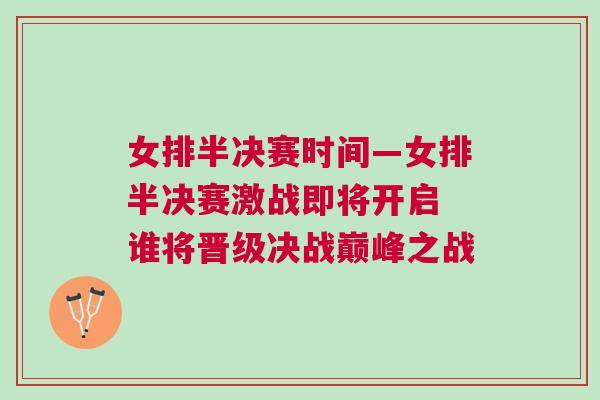 女排半決賽時間—女排半決賽激戰即將開啟 誰將晉級決戰巔峰之戰
