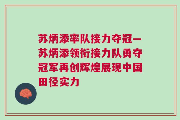 蘇炳添率隊接力奪冠—蘇炳添領銜接力隊勇奪冠軍再創輝煌展現中國田徑實力