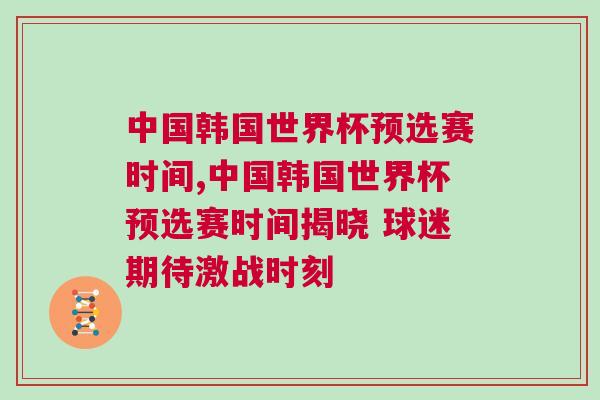 中國韓國世界杯預(yù)選賽時間,中國韓國世界杯預(yù)選賽時間揭曉 球迷期待激戰(zhàn)時刻