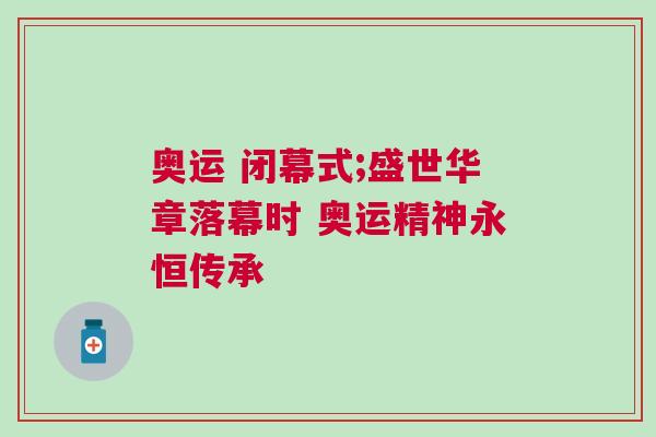 奧運(yùn) 閉幕式;盛世華章落幕時(shí) 奧運(yùn)精神永恒傳承