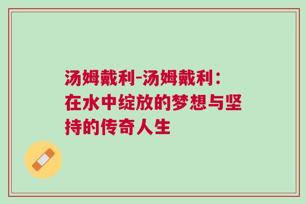 湯姆戴利-湯姆戴利：在水中綻放的夢想與堅(jiān)持的傳奇人生