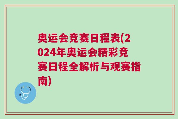 奧運(yùn)會競賽日程表(2024年奧運(yùn)會精彩競賽日程全解析與觀賽指南)